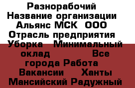 Разнорабочий › Название организации ­ Альянс-МСК, ООО › Отрасль предприятия ­ Уборка › Минимальный оклад ­ 22 000 - Все города Работа » Вакансии   . Ханты-Мансийский,Радужный г.